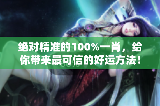 绝对精准的100%**，给你带来最可信的好运方法！