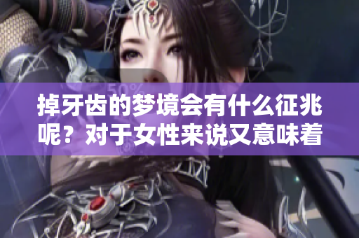 掉牙齿的梦境会有什么征兆呢？对于女性来说又意味着什么呢？