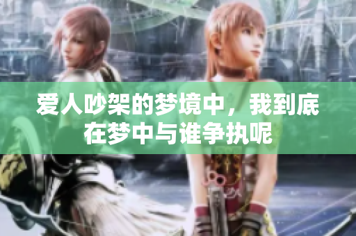 爱人吵架的梦境中，我到底在梦中与谁争执呢