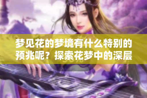 梦见花的梦境有什么特别的预兆呢？探索花梦中的深层含义与象征。