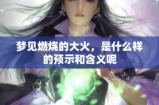 梦见燃烧的大火，是什么样的预示和含义呢