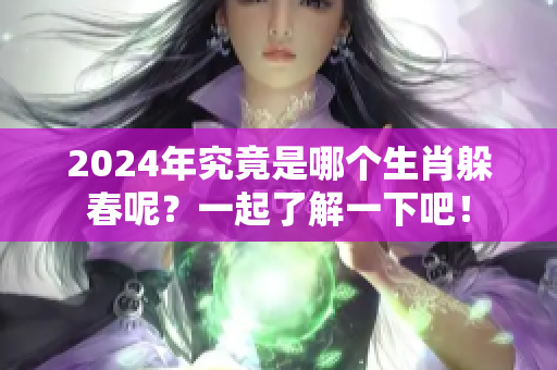 2024年究竟是哪个生肖躲春呢？一起了解一下吧！