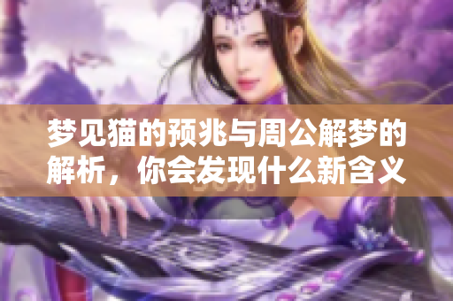 梦见猫的预兆与周公解梦的解析，你会发现什么新含义呢
