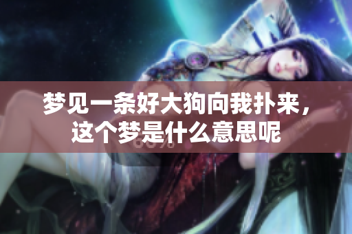 梦见一条好大狗向我扑来，这个梦是什么意思呢