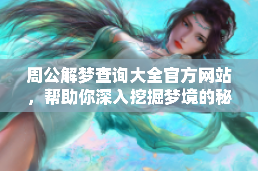 周公解梦查询大全官方网站，帮助你深入挖掘梦境的秘密与意义