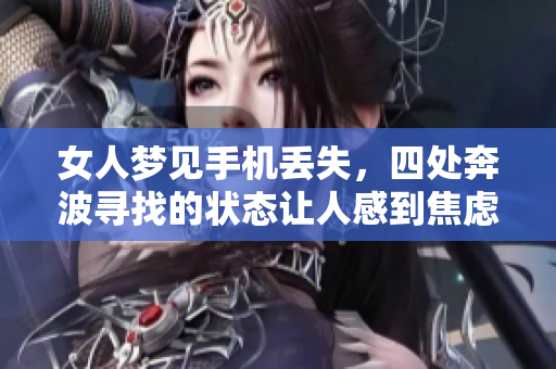 女人梦见手机丢失，四处奔波寻找的状态让人感到焦虑和无助