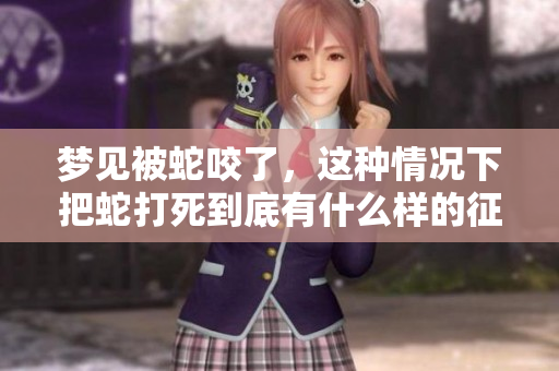 梦见被蛇咬了，这种情况下把蛇打死到底有什么样的征兆呢
