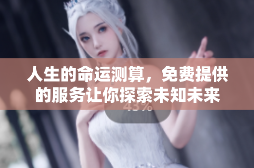 人生的命运测算，免费提供的服务让你探索未知未来