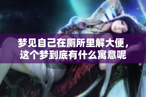 梦见自己在厕所里解大便，这个梦到底有什么寓意呢