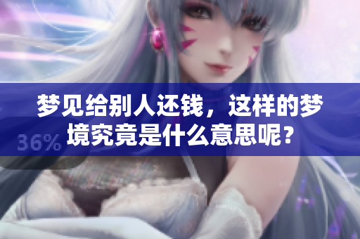 梦见给别人还钱，这样的梦境究竟是什么意思呢？