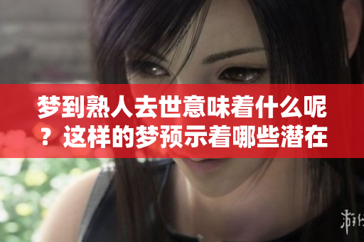 梦到熟人去世意味着什么呢？这样的梦预示着哪些潜在的含义呢？