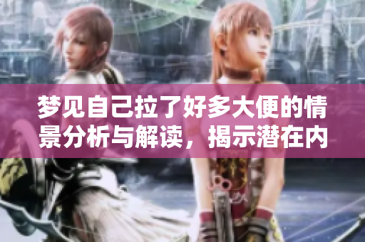 梦见自己拉了好多大便的情景分析与解读，揭示潜在内心的秘密