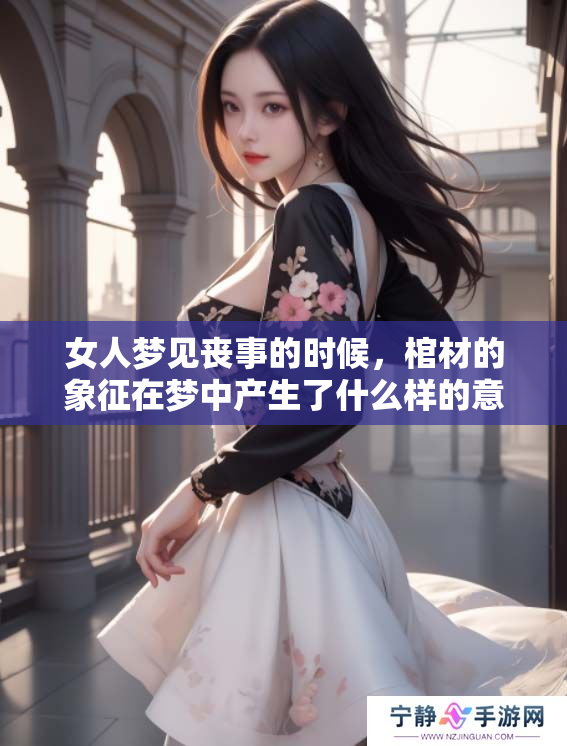 女人梦见丧事的时候，棺材的象征在梦中产生了什么样的意义呢