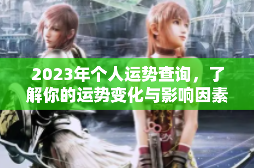 2023年个人运势查询，了解你的运势变化与影响因素