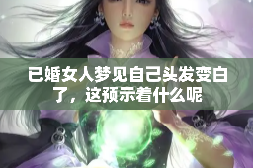 已婚女人梦见自己头发变白了，这预示着什么呢