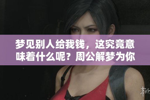 梦见别人给我钱，这究竟意味着什么呢？周公解梦为你解析。
