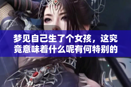 梦见自己生了个女孩，这究竟意味着什么呢有何特别的寓意