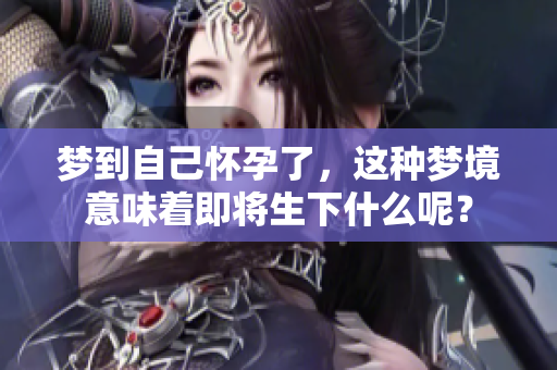 梦到自己怀孕了，这种梦境意味着即将生下什么呢？