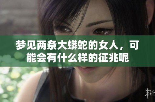 梦见两条大蟒蛇的女人，可能会有什么样的征兆呢