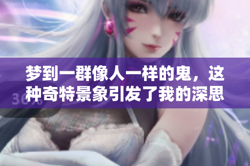 梦到一群像人一样的鬼，这种奇特景象引发了我的深思