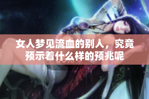 女人梦见流血的别人，究竟预示着什么样的预兆呢