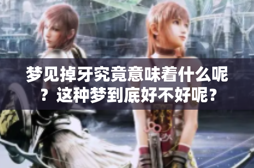 梦见掉牙究竟意味着什么呢？这种梦到底好不好呢？