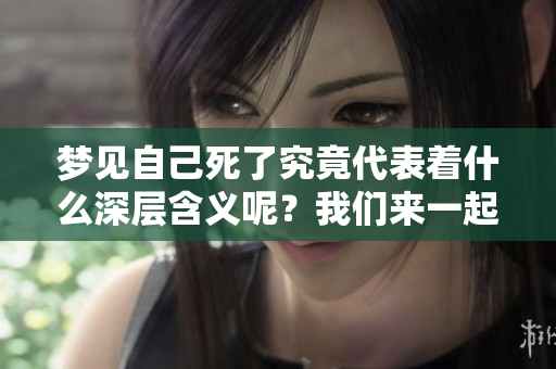 梦见自己死了究竟代表着什么深层含义呢？我们来一起探讨一下。