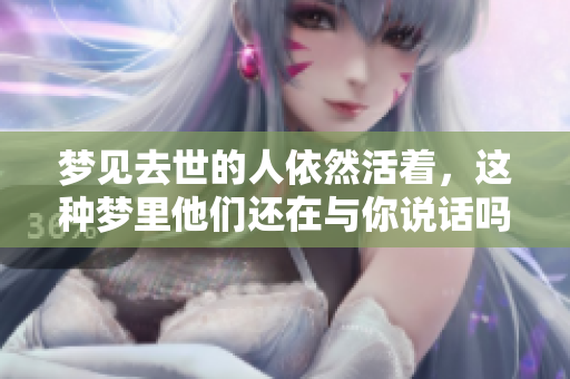 梦见去世的人依然活着，这种梦里他们还在与你说话吗