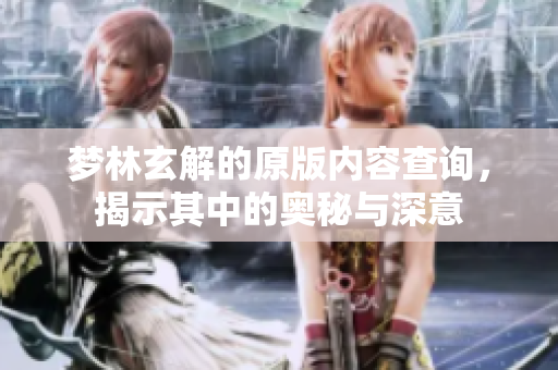 梦林玄解的原版内容查询，揭示其中的奥秘与深意