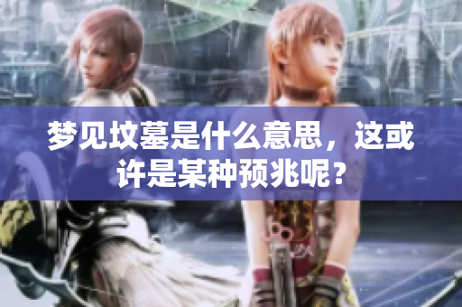 梦见坟墓是什么意思，这或许是某种预兆呢？