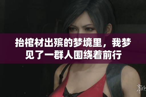 抬棺材出殡的梦境里，我梦见了一群人围绕着前行