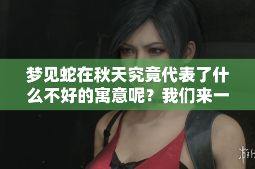 梦见蛇在秋天究竟代表了什么不好的寓意呢？我们来一起探讨一下这个问题。