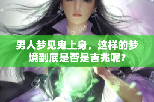 男人梦见鬼上身，这样的梦境到底是否是吉兆呢？