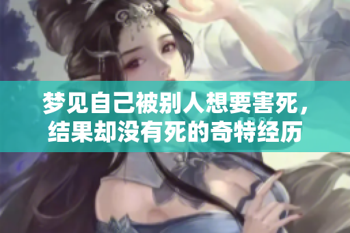 梦见自己被别人想要害死，结果却没有死的奇特经历