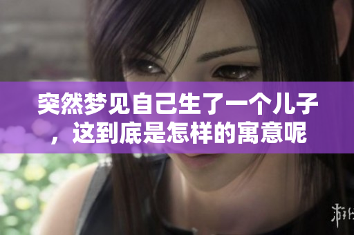 突然梦见自己生了一个儿子，这到底是怎样的寓意呢