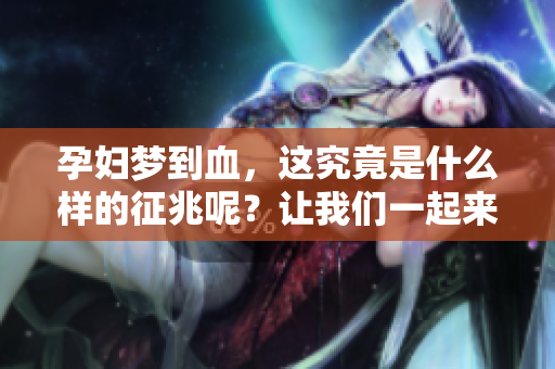 孕妇梦到血，这究竟是什么样的征兆呢？让我们一起来探讨一下。