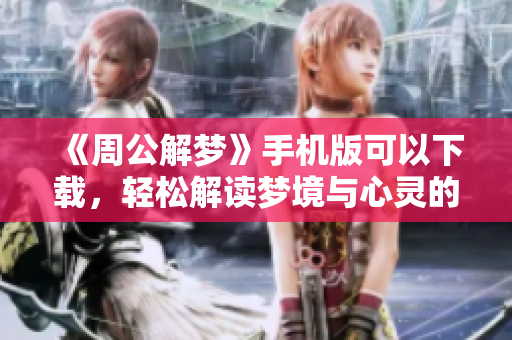 《周公解梦》手机版可以下载，轻松解读梦境与心灵的奥秘