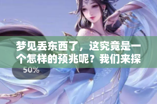 梦见丢东西了，这究竟是一个怎样的预兆呢？我们来探索一下这个问题。