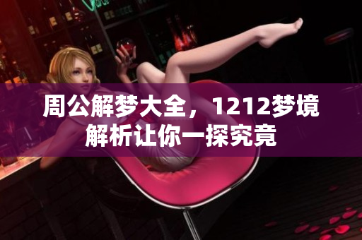 周公解梦大全，1212梦境解析让你一探究竟