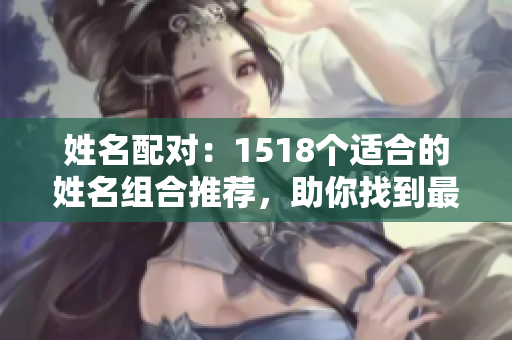 姓名配对：1518个适合的姓名组合推荐，助你找到最合适的搭配