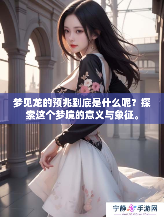 梦见龙的预兆到底是什么呢？探索这个梦境的意义与象征。