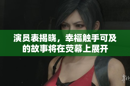 演员表揭晓，幸福触手可及的故事将在荧幕上展开