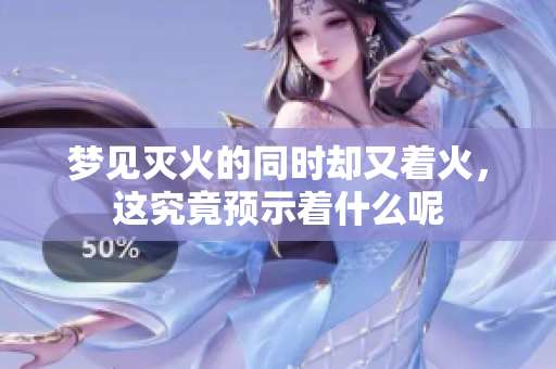 梦见灭火的同时却又着火，这究竟预示着什么呢