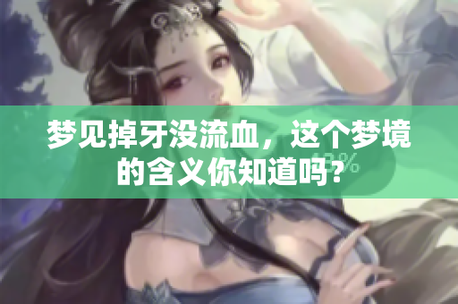 梦见掉牙没流血，这个梦境的含义你知道吗？