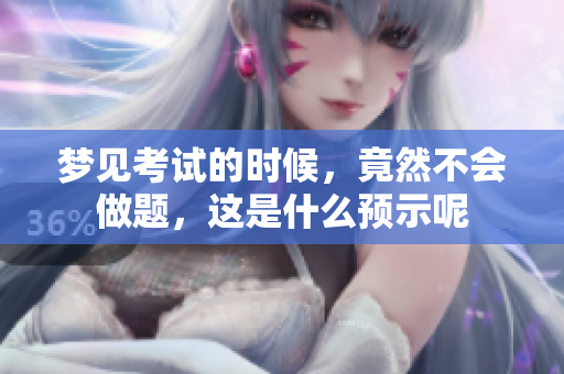 梦见考试的时候，竟然不会做题，这是什么预示呢