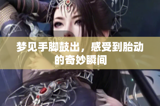 梦见手脚鼓出，感受到胎动的奇妙瞬间