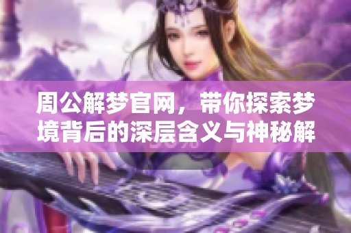 周公解梦官网，带你探索梦境背后的深层含义与神秘解读