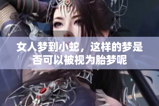 女人梦到小蛇，这样的梦是否可以被视为胎梦呢