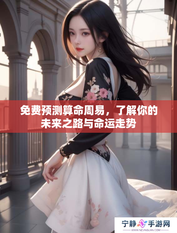 免费预测算命周易，了解你的未来之路与命运走势