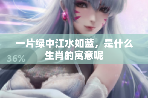 一片绿中江水如蓝，是什么生肖的寓意呢